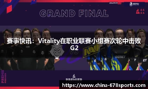 赛事快讯：Vitality在职业联赛小组赛次轮中击败G2